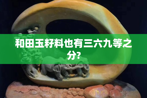 和田玉籽料也有三六九等之分?