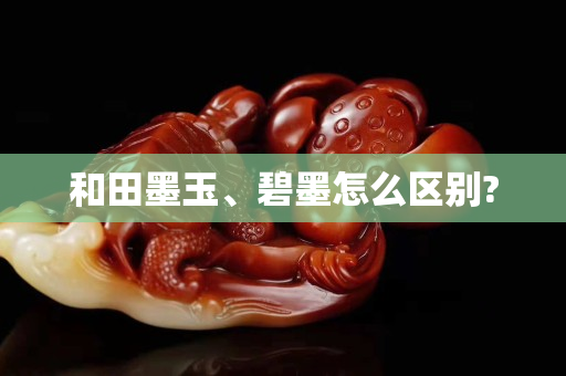 和田墨玉、碧墨怎么区别?
