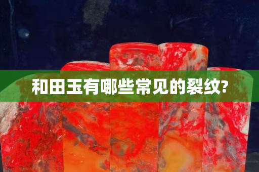 和田玉有哪些常见的裂纹?