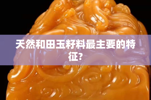 天然和田玉籽料最主要的特征?