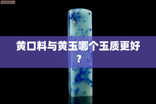 黄口料与黄玉哪个玉质更好？