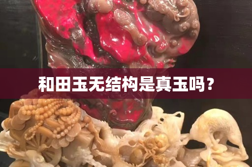 和田玉无结构是真玉吗？