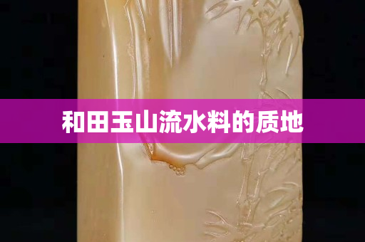 和田玉山流水料的质地