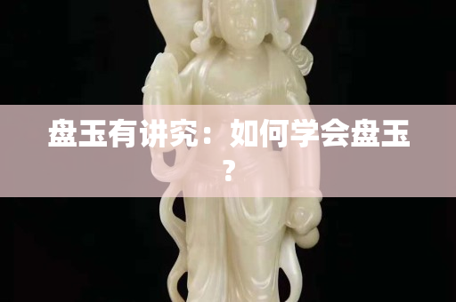 盘玉有讲究：如何学会盘玉?