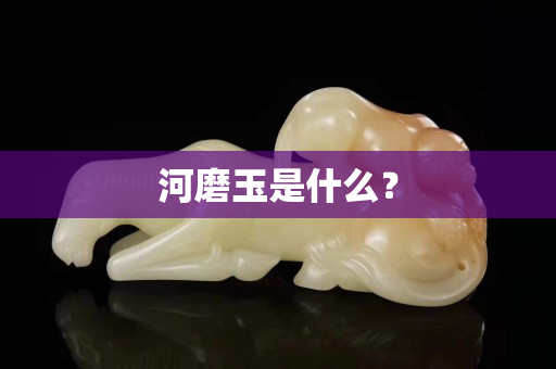 河磨玉是什么？