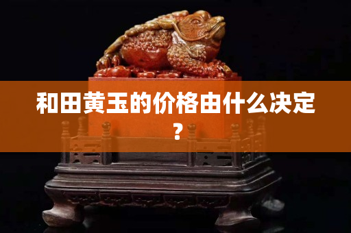 和田黄玉的价格由什么决定？