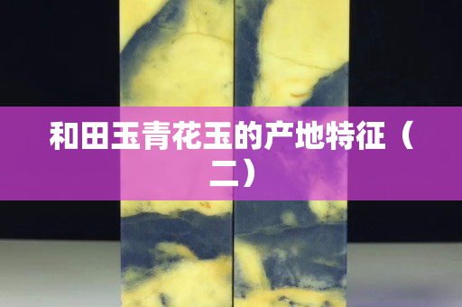 和田玉青花玉的产地特征（二）