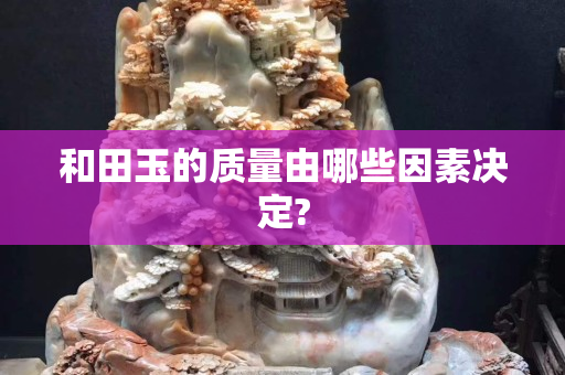 和田玉的质量由哪些因素决定?