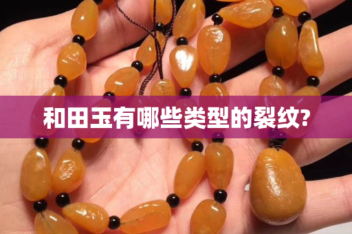 和田玉有哪些类型的裂纹?