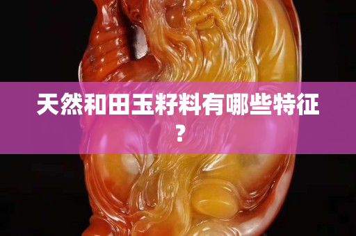 天然和田玉籽料有哪些特征？