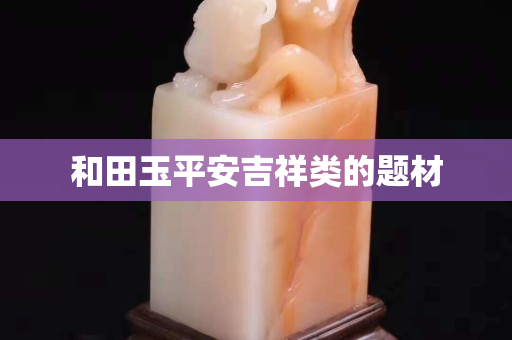 和田玉平安吉祥类的题材