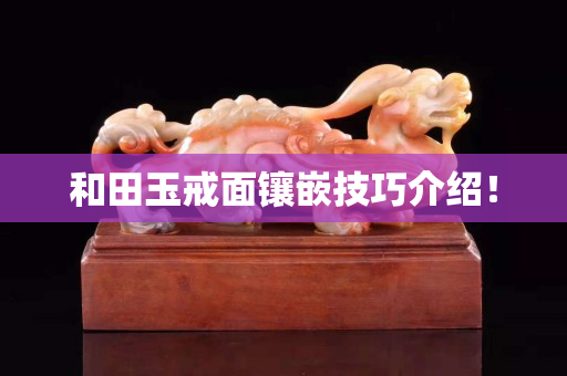 和田玉戒面镶嵌技巧介绍！