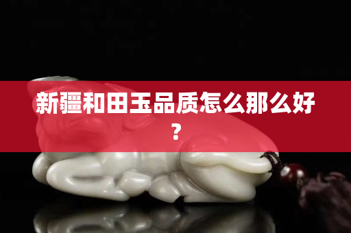 新疆和田玉品质怎么那么好?