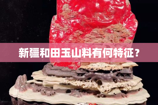 新疆和田玉山料有何特征？