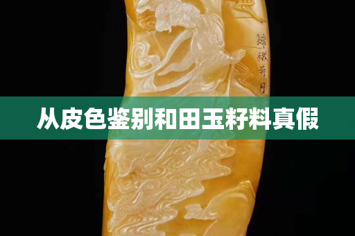 从皮色鉴别和田玉籽料真假