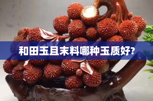 和田玉且末料哪种玉质好?