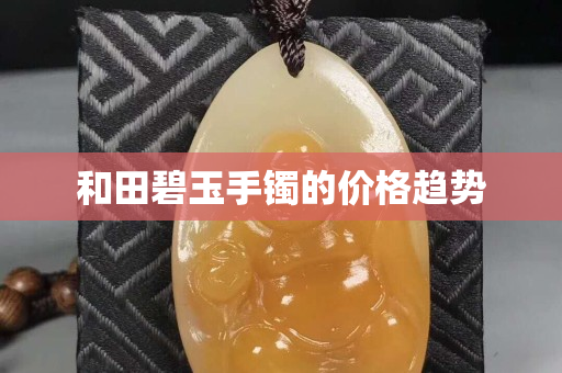和田碧玉手镯的价格趋势