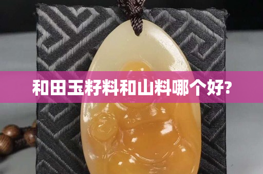 和田玉籽料和山料哪个好?