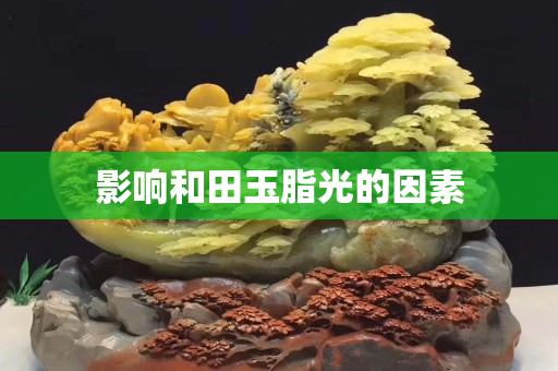 影响和田玉脂光的因素