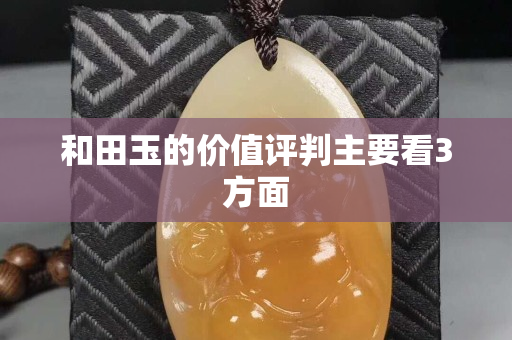 和田玉的价值评判主要看3方面