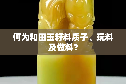 何为和田玉籽料质子、玩料及做料？