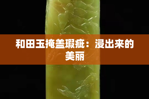和田玉掩盖瑕疵：浸出来的美丽