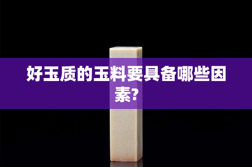 好玉质的玉料要具备哪些因素?