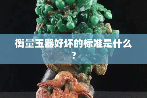 衡量玉器好坏的标准是什么?