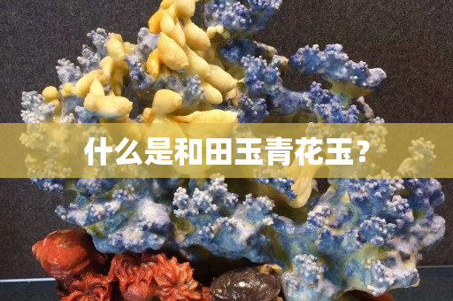 什么是和田玉青花玉？