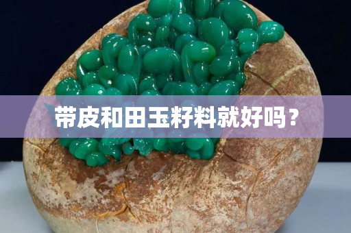 带皮和田玉籽料就好吗？