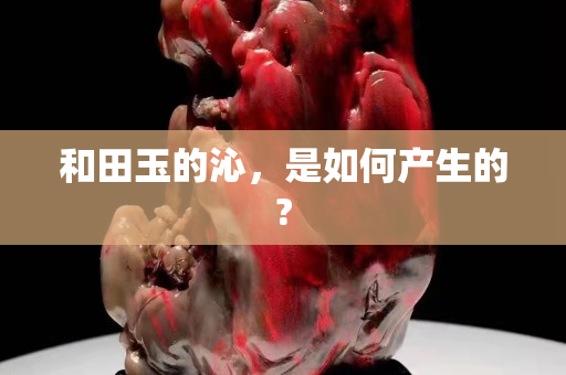 和田玉的沁，是如何产生的?
