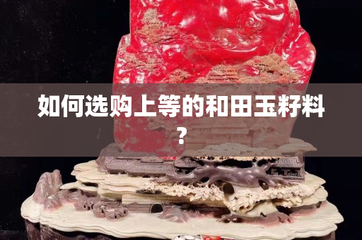 如何选购上等的和田玉籽料?