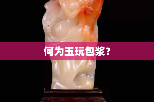 何为玉玩包浆？