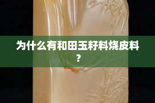 为什么有和田玉籽料烧皮料？