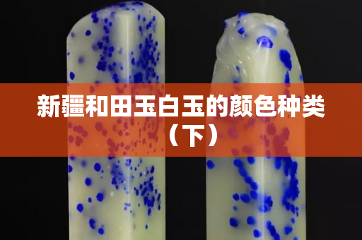 新疆和田玉白玉的颜色种类（下）