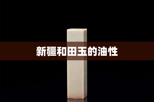 新疆和田玉的油性
