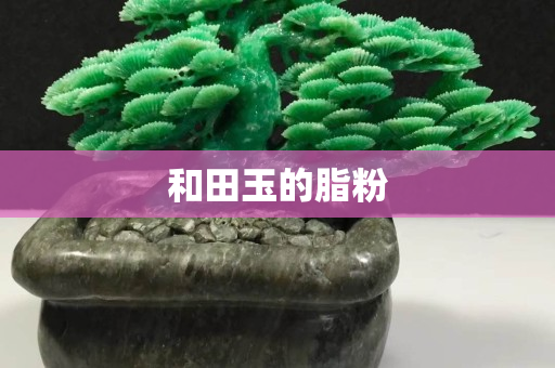 和田玉的脂粉