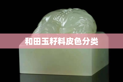 和田玉籽料皮色分类