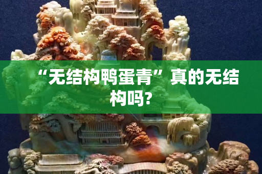 “无结构鸭蛋青”真的无结构吗?