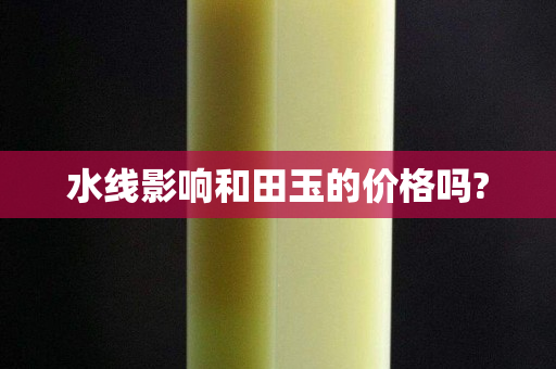 水线影响和田玉的价格吗?