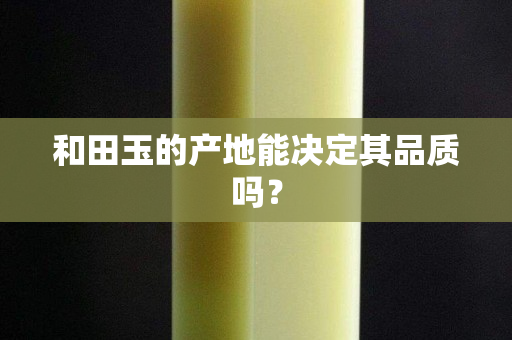 和田玉的产地能决定其品质吗？