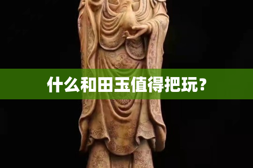 什么和田玉值得把玩？