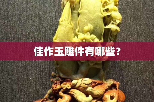 佳作玉雕件有哪些？