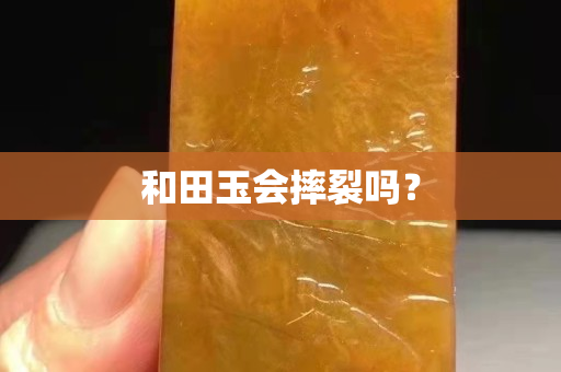 和田玉会摔裂吗？