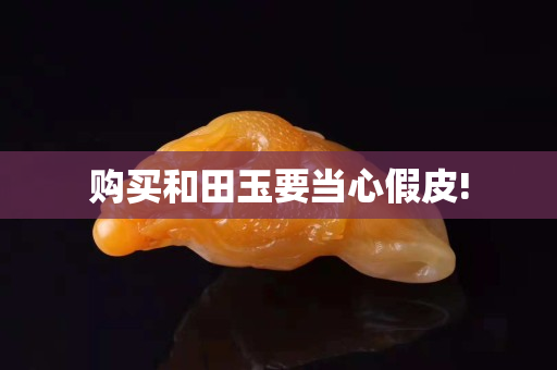 购买和田玉要当心假皮!