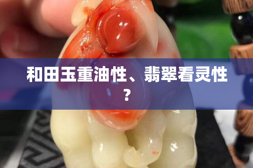 和田玉重油性、翡翠看灵性?