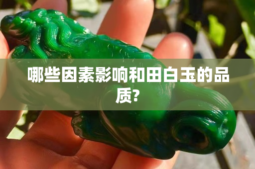 哪些因素影响和田白玉的品质?