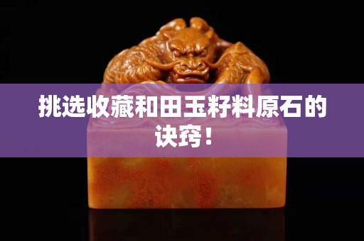 挑选收藏和田玉籽料原石的诀窍！