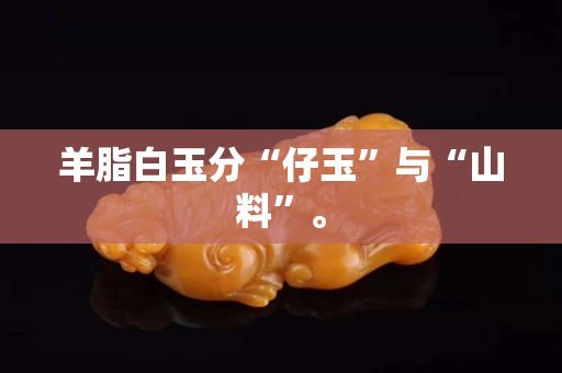 羊脂白玉分“仔玉”与“山料”。