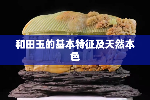 和田玉的基本特征及天然本色